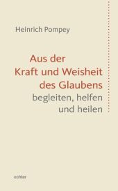 Aus der Kraft und Weisheit des Glaubens begleiten, helfen und heilen Aus der Kraft und Weisheit des Glaubens begleiten, helfen und heilen