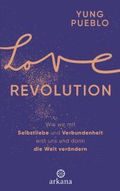 Love Revolution: Wie wir mit Selbstliebe und Verbundenheit erst uns und dann die Welt verändern