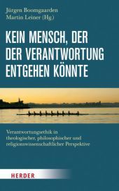 Kein Mensch, der der Verantwortung entgehen könnte: Verantwortungsethik in theologischer, philosophischer und religionswissenschaftlicher Perspektive