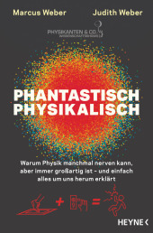 Phantastisch physikalisch: Warum Physik manchmal nerven kann, aber immer großartig ist - und einfach alles um uns herum erklärt
