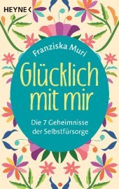 Glücklich mit mir: Die 7 Geheimnisse der Selbstfürsorge