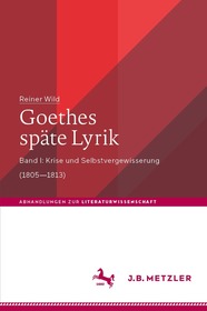 Goethes späte Lyrik: Band I: Krise und Selbstvergewisserung (1805?1813) Goethes späte Lyrik: Band I: Krise und Selbstvergewisserung (1805?1813)