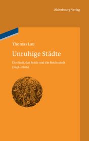 Unruhige Städte: Die Stadt, das Reich und die Reichsstadt (1648-1806)