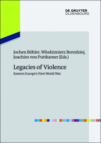 Legacies of Violence: Eastern Europe’s First World War: Eastern Europe's First World War