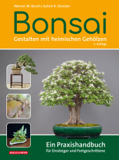 Bonsai - Gestalten mit heimischen Gehölzen: Ein Praxishandbuch für Einsteiger und Fortgeschrittene