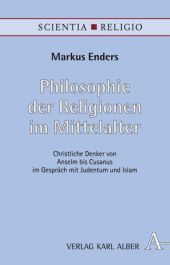 Philosophie der Religionen im Mittelalter: Christliche Denker von Anselm bis Cusanus im Gespräch mit Judentum und Islam Philosophie der Religionen im Mittelalter: Christliche Denker von Anselm bis Cusanus im Gespräch mit Judentum und Islam