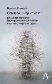 Exzessive Subjektivität: Eine Theorie tathafter Neubegründung des Ethischen nach Kant, Hegel und Lacan
