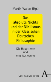 Das absolute Nichts und der Nihilismus in der Klassischen Deutschen Philosophie: Die Haupttexte und eine Auslegung Das absolute Nichts und der Nihilismus in der Klassischen Deutschen Philosophie: Die Haupttexte und eine Auslegung