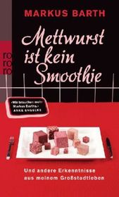 Mettwurst ist kein Smoothie: Und andere Erkenntnisse aus meinem Großstadtleben