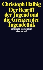 Der Begriff der Tugend und die Grenzen der Tugendethik Der Begriff der Tugend und die Grenzen der Tugendethik