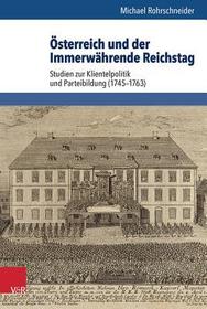 Österreich und der Immerwährende Reichstag: Studien zur Klientelpolitik und Parteibildung (1745-1763)