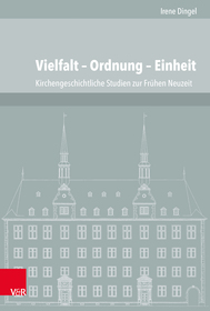 Vielfalt ? Ordnung ? Einheit: Kirchengeschichtliche Studien zur Frühen Neuzeit aus den Jahren 1997 bis 2015