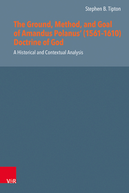 The Ground, Method, and Goal of Amandus Polanus? (1561?1610) Doctrine of God: A Historical and Contextual Analysis