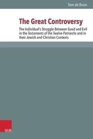 The Great Controversy: The Individual?s Struggle Between Good and Evil in the Testaments of the Twelve Patriarchs and in their Jewish and Christian Contexts