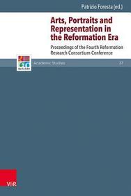 Arts, Portraits and Representation in the Reformation Era: Proceedings of the Fourth Reformation Research Consortium Conference