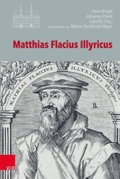 Matthias Flacius Illyricus: Biographische Kontexte, theologische Wirkungen, historische Rezeption