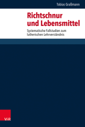 Richtschnur und Lebensmittel: Systematische Fallstudien zum lutherischen Lehrverstandnis