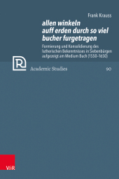 allen winkeln auff erden durch so viel bucher furgetragen: Formierung und Konsolidierung des lutherischen Bekenntnisses in Siebenbürgen aufgezeigt am Medium Buch (1550-1650)