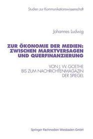 Zur Ökonomie der Medien: Zwischen Marktversagen und Querfinanzierung: Von J. W. Goethe bis zum Nachrichtenmagazin Der Spiegel