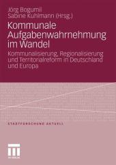 Kommunale Aufgabenwahrnehmung im Wandel: Kommunalisierung, Regionalisierung und Territorialreform in Deutschland und Europa