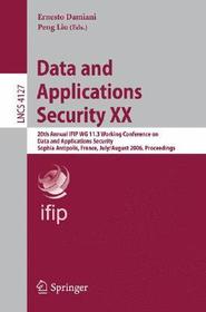Data and Applications Security XX: 20th Annual IFIP WG 11.3 Working Conference on Data and Applications Security, Sophia Antipolis, France, July 31-August 2, 2006, Proceedings Data and Applications Security XX: 20th Annual IFIP WG 11.3 Working Conference on Data and Applications Security, Sophia Antipolis, France, July 31-August 2, 2006, Proceedings