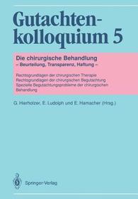Gutachtenkolloquium 5: Die chirurgische Behandlung ? Beurteilung, Transparenz, Haftung ? Rechtsgrundlagen der chirurgischen Therapie Rechtsgrundlagen der chirurgischen Begutachtung Spezielle Begutachtungsprobleme der chirurgischen Behandlung
