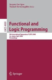 Functional and Logic Programming: 9th International Symposium, FLOPS 2008, Ise, Japan, April 14-16, 2008, Proceedings Functional and Logic Programming: 9th International Symposium, FLOPS 2008, Ise, Japan, April 14-16, 2008, Proceedings