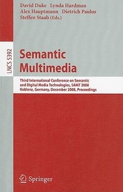 Semantic Multimedia: Third International Conference on Semantic and Digital Media Technologies, SAMT 2008, Koblenz, Germany, December 3-5, 2008. Proceedings Semantic Multimedia: Third International Conference on Semantic and Digital Media Technologies, SAMT 2008, Koblenz, Germany, December 3-5, 2008. Proceedings