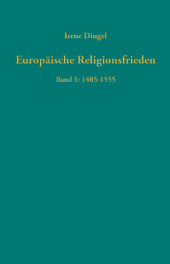 Europäische Religionsfrieden in der Frühen Neuzeit - Quellen: Band I: Religionsfrieden 1485 - 1555