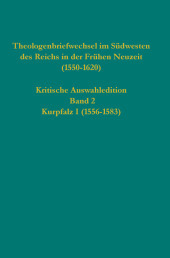 Theologenbriefwechsel im Südwesten des Reichs in der Frühen Neuzeit (1550-1620): Kritische Auswahledition, Band 2: Kurpfalz I (1556-1583)