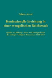 Konfessionelle Erziehung in einer evangelischen Reichsstadt: Quellen zur Bildungs-, Sozial- und Musikgeschichte des Esslinger 