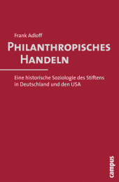 Philanthropisches Handeln: Eine historische Soziologie des Stiftens in Deutschland und den USA. Habilitationsschrift