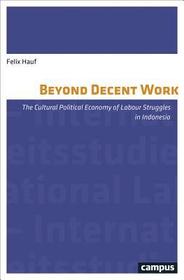 Beyond Decent Work – The Cultural Political Economy of Labour Struggles in Indonesia: The Cultural Political Economy of Labour Struggles in Indonesia