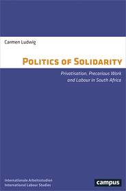 The Politics of Solidarity ? Privatisation, Precarious Work and Labour in South Africa: Privatisation, Precarious Work and Labour in South Africa