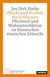 Pflicht und Freiheit des Erblassers: Pflichtteil und Wahnsinnsfiktion im klassischen römischen Erbrecht