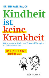 Kindheit ist keine Krankheit: Wie wir unsere Kinder mit Tests und Therapien zu Patienten machen