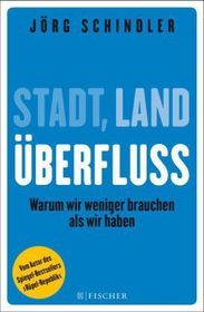 Stadt - Land - Überfluss: Warum wir weniger brauchen als wir haben