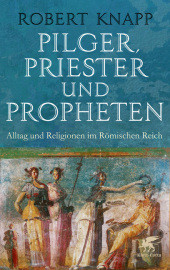 Pilger, Priester und Propheten: Alltag und Religionen im Römischen Reich