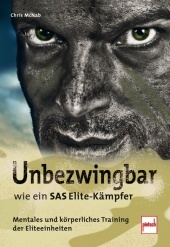 Unbezwingbar wie ein SAS-Elite-Kämpfer: Mentales und körperliches Training der Eliteeinheiten Unbezwingbar wie ein SAS-Elite-Kämpfer: Mentales und körperliches Training der Eliteeinheiten