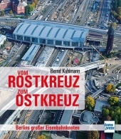 Vom Rostkreuz zum Ostkreuz: Berlins großer Eisenbahnknoten Vom Rostkreuz zum Ostkreuz: Berlins großer Eisenbahnknoten
