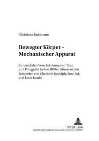 Bewegter Körper - Mechanischer Apparat: Zur medialen Verschränkung von Tanz und Fotografie in den 1920er Jahren an den Beispielen von Charlotte Rudolph, Suse Byk und Lotte Jacobi