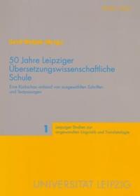 50 Jahre Leipziger Übersetzungswissenschaftliche Schule: Eine Rückschau anhand von ausgewählten Schriften und Textpassagen