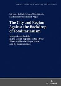 The City and Region Against the Backdrop of Totalitarianism: Images from the Life in the Slovak Republic (1939-1945), Illustrated by the City of Nitra and Its Surroundings