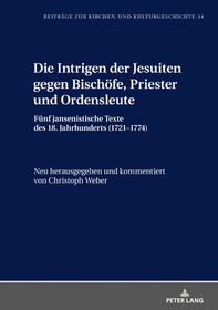 Die Intrigen der Jesuiten gegen Bischöfe, Priester und Ordensleute: Fünf jansenistische Texte des 18. Jahrhunderts (1721-1774) Die Intrigen der Jesuiten gegen Bischöfe, Priester und Ordensleute: Fünf jansenistische Texte des 18. Jahrhunderts (1721-1774)