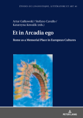 Et in Arcadia ego. Roma come luogo della memoria nelle culture europee - Et in Arcadia ego. Rome as a memorial place in European cultures: Le strade che portano alla Città eterna - The roads leading to the Eternal City