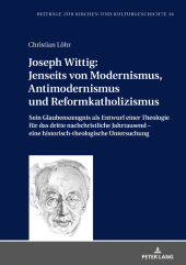 Joseph Wittig: Jenseits von Modernismus, Antimodernismus und Reformkatholizismus: Sein Glaubenszeugnis als Entwurf einer Theologie für das dritte nachchristliche Jahrtausend - eine historisch-theologische Untersuchung
