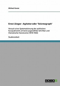 Ernst Jünger - Agitator oder 'Seismograph': Versuch einer Systematisierung  der politischen Kurzpublizistik anhand ausgewählter Schriften und thematischer Konstrukte (1919-1933)