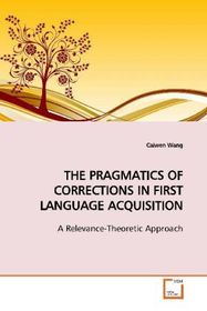 THE PRAGMATICS OF CORRECTIONS IN FIRST LANGUAGE  ACQUISITION: A Relevance-Theoretic Approach