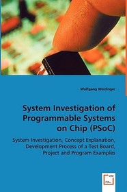 System Investigation of Programmable Systems on Chip (PSoC): System Investigation, Concept Explanation, Development Process of a Test Board, Project and Program Examples System Investigation of Programmable Systems on Chip (PSoC): System Investigation, Concept Explanation, Development Process of a Test Board, Project and Program Examples