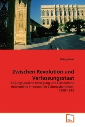 Zwischen Revolution und Verfassungsstaat: Die jungtürkische Bewegung und Osmanische Innenpolitik in deutschen Zeitungsberichten, 1908-1910